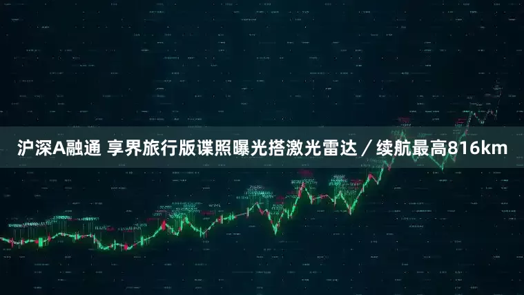 沪深A融通 享界旅行版谍照曝光搭激光雷达／续航最高816km