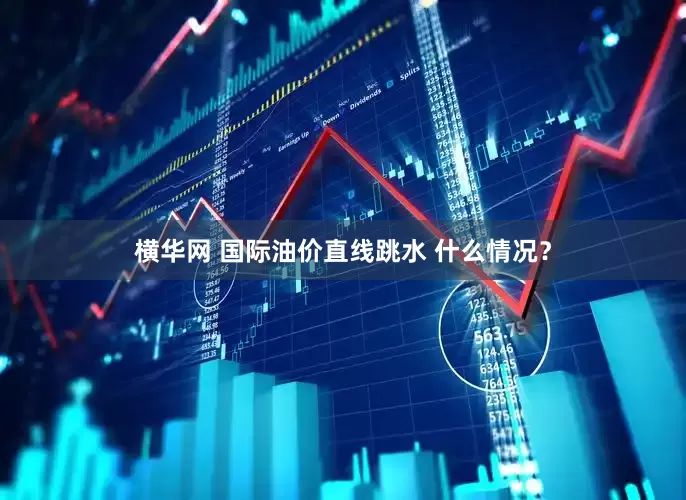 横华网 国际油价直线跳水 什么情况？
