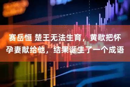 赛岳恒 楚王无法生育，黄歇把怀孕妻献给他，结果诞生了一个成语