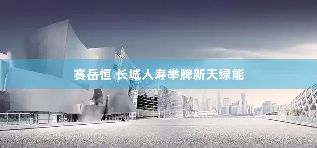 赛岳恒 长城人寿举牌新天绿能