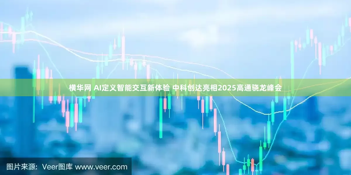 横华网 AI定义智能交互新体验 中科创达亮相2025高通骁龙峰会